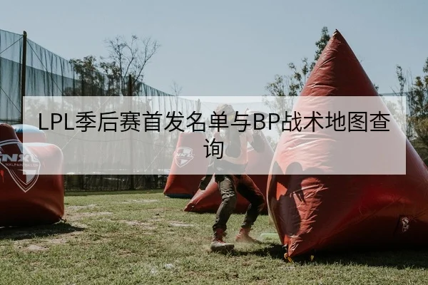 LPL季后赛首发名单与BP战术地图查询