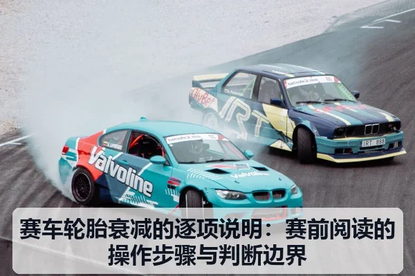 赛车轮胎衰减的逐项说明:赛前阅读的操作步骤与判断边界